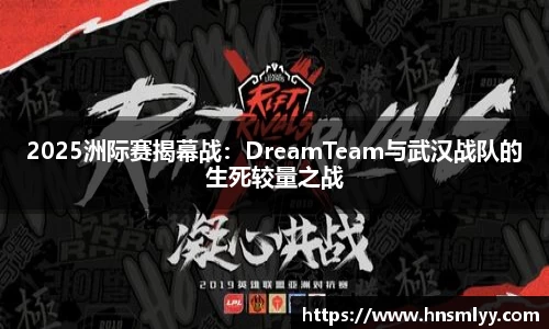 2025洲际赛揭幕战：DreamTeam与武汉战队的生死较量之战